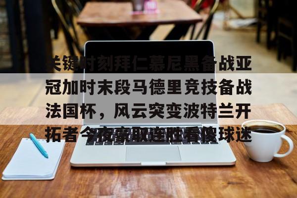 Kaiyun中国官网-关键时刻拜仁慕尼黑备战亚冠加时末段马德里竞技备战法国杯，风云突变波特兰开拓者今夜豪取连胜看傻球迷