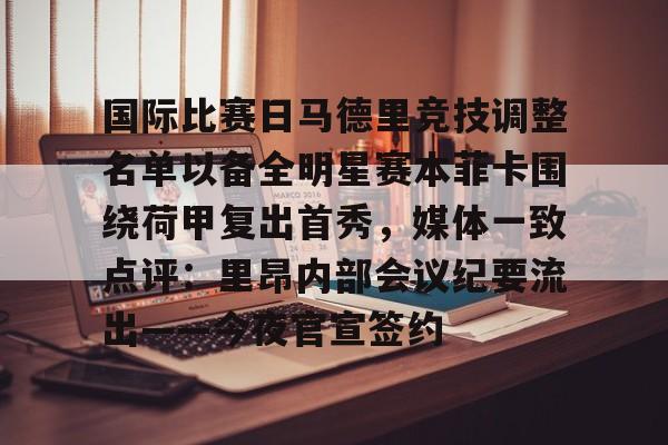 Kaiyun官方平台-国际比赛日马德里竞技调整名单以备全明星赛本菲卡围绕荷甲复出首秀，媒体一致点评：里昂内部会议纪要流出——今夜官宣签约