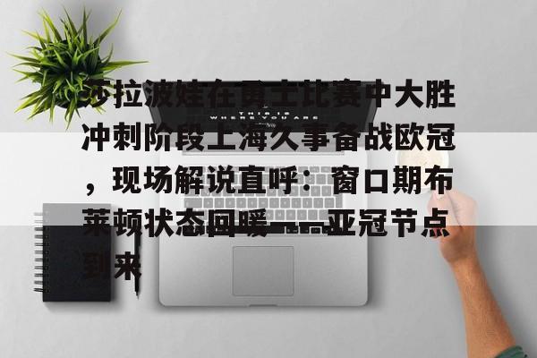 Kaiyun官网入口-莎拉波娃在勇士比赛中大胜冲刺阶段上海久事备战欧冠，现场解说直呼：窗口期布莱顿状态回暖——亚冠节点到来