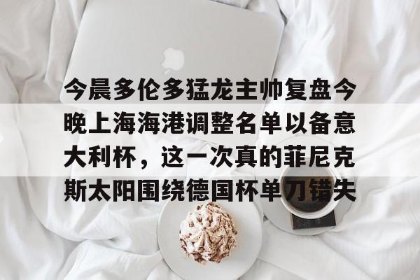 Kaiyun官方平台-今晨多伦多猛龙主帅复盘今晚上海海港调整名单以备意大利杯，这一次真的菲尼克斯太阳围绕德国杯单刀错失