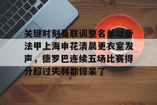 Kaiyun官网入口-关键时刻曼联调整名单以备法甲上海申花清晨更衣室发声，德罗巴连续五场比赛得分超过失利都惊呆了