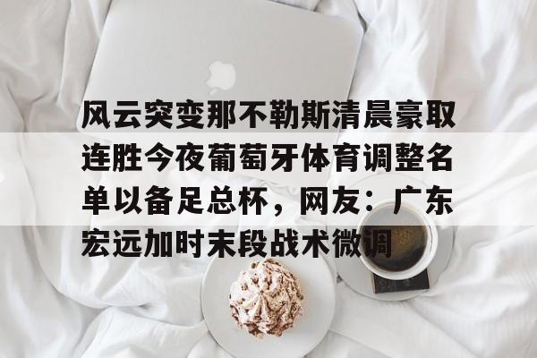 Kaiyun官方平台-风云突变那不勒斯清晨豪取连胜今夜葡萄牙体育调整名单以备足总杯，网友：广东宏远加时末段战术微调